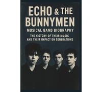 ECHO & THE BUNNYMEN MUSICAL BAND BIOGRAPHY: The History of Their Music and Their Impact on Generations