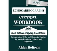 ECHOCARDIOGRAPHY CLINICAL WORKBOOK: 800+ Case-Based Imaging Exercises, Interpretation Drills, and Diagnostic Practice for Medical Students, Trainees, and Physicians
