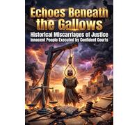 Echoes Beneath the Gallows: Historical Miscarriages of Justice Innocent People Executed by Confident Courts