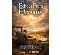 ECHOES FROM ETERNITY: Digging the Wells of Revival and a Burning Passion for Soul Winning