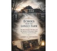 Echoes from the Lonely Farm: The Hinterkaifeck Murders and the Mystery of Germany's Most Notorious Unsolved Crime (Shadows of Hidden History)