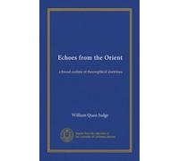 Echoes from the Orient: a broad outline of theosophical doctrines