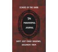 Echoes in the Dark: The Paranormal Investigation Journal: Don’t just chase shadows-document them.