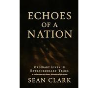 Echoes of a Nation: Ordinary Lives in Extraordinary Times: A collection of short historical fication