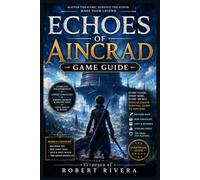 Echoes of Aincrad Game Guide: Your Legendary Guide to Mastering Aincrad’s Floating Castle and Becoming the Hero of Your Own Story