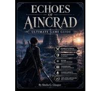 Echoes of Aincrad: Ultimate Game Guide: Complete Walkthrough, Combat Strategies, Builds, Secrets, Collectibles, and 100% Completion Guide