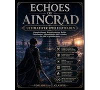 Echoes of Aincrad: Ultimativer Spieleleitfaden: Komplettlösung, Kampfstrategien, Builds, Geheimnisse, Sammelobjekte und Leitfaden für 100 % Spielabschluss
