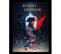 Echoes of an Emperor: Napoleon's Lasting Mark on America: How a French Conqueror's Legacy Shaped a Young Nation's Dreams and Debates