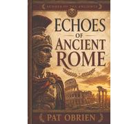 Echoes of Ancient Rome: Republic, Empire, and the World That Still Lives Around Us (Echoes of the Ancients)