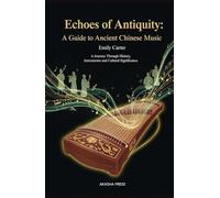 Echoes of Antiquity: A Guide to Ancient Chinese Music: A Journey Through History, Instruments, and Cultural Significance (Voices of Humanity: Music, Instruments & Sacred Sounds Through History)