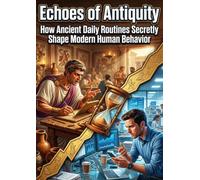 Echoes of Antiquity: How Ancient Daily Routines Secretly Shape Modern Human Behavior