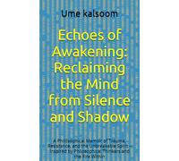 Echoes of Awakening: Reclaiming the Mind from Silence and Shadow: A Philosophical Memoir of Trauma, Resistance, and the Unbreakable Spirit - Inspired by Philosophical Thinkers and the Fire Within