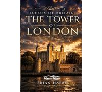 Echoes of Britain: The Tower of London: Crown, Stone and Blood