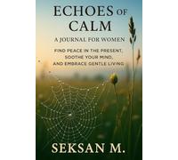 Echoes of Calm: A Journal for Women: Find Peace in the Present, Soothe Your Mind, and Embrace Gentle Living