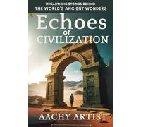 ECHOES of CIVILIZATION: UNEARTHING STORIES BEHIND THE WORLD'S ANCIENT WONDERS (4.World Heritage Chronicles: Guardians of Humanity’s Legacy)