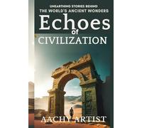ECHOES of CIVILIZATION: UNEARTHING STORIES BEHIND THE WORLD'S ANCIENT WONDERS (World Heritage Chronicles: Guardians of Humanity’s Legacy)