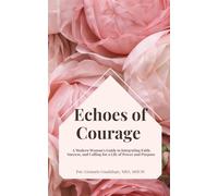 Echoes of Courage: A Modern Woman’s Guide to Integrating Faith, Success, and Calling for a Life of Power and Purpose