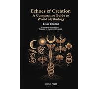 Echoes of Creation: A Comparative Guide to World Mythology: Unveiling Universal Themes in Ancient Stories