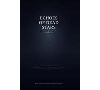 Echoes of Dead Stars: A Generation Ship Sci-Fi Novel of First Contact, AI Betrayal, and the Secret That Killed Earth