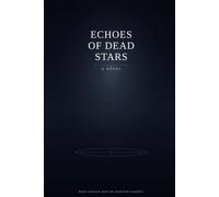 Echoes of Dead Stars: A Generation Ship Sci-Fi Novel of First Contact, AI Betrayal, and the Secret That Killed Earth