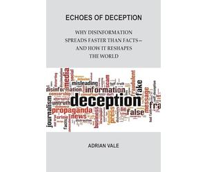 Echoes of Deception: Why disinformation spreads faster than facts-and how it reshapes the world