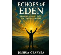 Echoes of Eden: Reclaiming God's Glory in a Fractured World