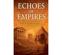 Echoes of Empires: The Untold Stories of Ancient Civilizations
