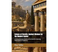 Echoes of Eternity: Ancient Wisdom for the Modern Seeker: A Comprehensive Guide to the World's Enduring Philosophical Traditions (The World Wisdom Archive)