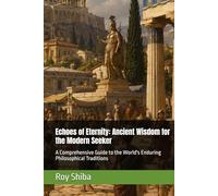 Echoes of Eternity: Ancient Wisdom for the Modern Seeker: A Comprehensive Guide to the World's Enduring Philosophical Traditions (The World Wisdom Archive)