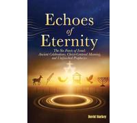 Echoes of Eternity: The Six Feasts of Israel: Ancient Celebrations, Christ Centered Meaning, and Unfinished Prophecies (Bible Study)