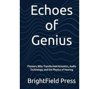 Echoes of Genius: Pioneers Who Transformed Acoustics, Audio Technology, and the Physics of Hearing (Acoustic Science & Engineering)