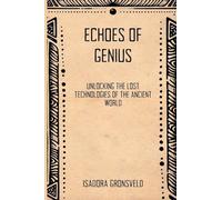 Echoes of Genius: Unlocking the Lost Technologies of the Ancient World