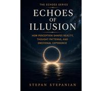 Echoes of Illusion: How Perception Shapes Reality, Thought Patterns, And Emotional Experience (The Echoes Series)