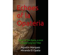 Echoes of la Opateria: Voices of The Opata, a once long lost Tribe (The Iron people-La Gente de Hierro)