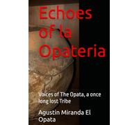 Echoes of la Opateria: Voices of The Opata, a once long lost Tribe (The Iron people-La Gente de Hierro)