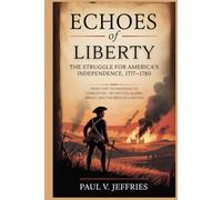 Echoes of Liberty: The Struggle for America's Independence, 1777-1780: From Fort Ticonderoga to Charleston - Key Battles, Global Impact, and the Birth of a Nation