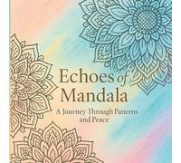 Echoes of Mandala: A Journey Through Patterns and Peace (Mindful Moments for All Ages)