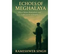 ECHOES OF MEGHALAYA: Where Silence Remembers, and Light Learns to Forgive. (THE RESONANCE TRILOGY)
