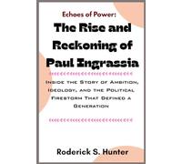 Echoes of Power: The Rise and Reckoning of Paul Ingrassia: Inside the Story of Ambition, Ideology, and the Political Firestorm That Defined a Generation