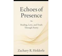 Echoes of Presence: Healing, Love, and Truth Through Poetry