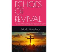 ECHOES OF REVIVAL: THEY SPEAK: MEN & WOMAN WHO WERE USED BY GOD TO RAISE THE DEAD, CHASE DEMONS AND HEAL THE SICK
