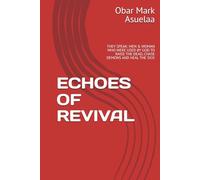 ECHOES OF REVIVAL: THEY SPEAK: MEN & WOMAN WHO WERE USED BY GOD TO RAISE THE DEAD, CHASE DEMONS AND HEAL THE SICK