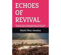 ECHOES OF REVIVAL: THEY SPEAK: MEN & WOMAN WHO WERE USED BY GOD TO RAISE THE DEAD, CHASE DEMONS AND HEAL THE SICK