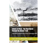 Echoes of Rivas - The Final March Through the Heroes’ Trail: Costa Rica's expeditionary Army in Nicaragua 1856 (The Costa Rican Legacy Chronicles)