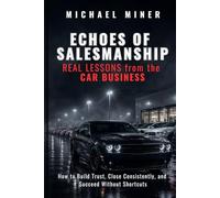 ECHOES of SALESMANSHIP: REAL LESSONS from the CAR BUSINESS: How to Build Trust, Close Consistently, and Succeed Without Shortcuts