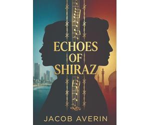 Echoes Of Shiraz: A Novel of Forbidden Love, Hidden Family, and a Secret Fifty Years in the Keeping