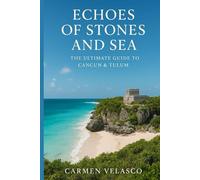 Echoes of Stones and Sea: The Ultimate Guide to Cancun & Tulum