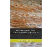 Echoes of Suffering: Friedrich Nietzsche, Friedrich Hölderlin, and the Tragedy of Oedipus Rex: Navigating the Depths of Human Experience and Emotion