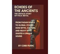 Echoes of the Ancients: The Untold Story of Folk Metal: From Pagan Roots to Global Stages - How Myth, Culture, and Heavy Riffs Shaped a Unique Sound