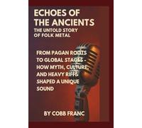 Echoes of the Ancients: The Untold Story of Folk Metal: From Pagan Roots to Global Stages - How Myth, Culture, and Heavy Riffs Shaped a Unique Sound